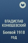 Владислав Конюшевский - Боевой 1918 год