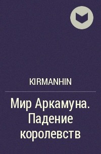 KirmanHin - Мир Аркамуна. Падение королевств
