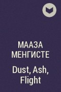 Мааза Менгисте - Dust, Ash, Flight
