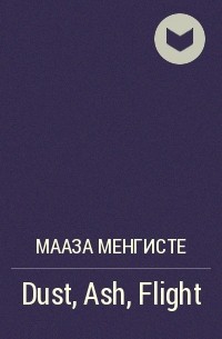 Мааза Менгисте - Dust, Ash, Flight