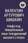 Валентин Артурович Шишкин - Альфа код. Невербальный язык телодвижений высшего статуса