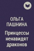 Ольга Пашнина - Принцессы ненавидят драконов