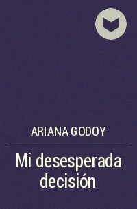 Ариана Годой - Mi desesperada decisión