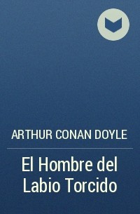 Arthur Conan Doyle - El Hombre del Labio Torcido