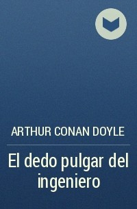 Arthur Conan Doyle - El dedo pulgar del ingeniero