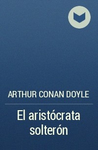 Arthur Conan Doyle - El aristócrata solterón