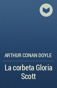 Arthur Conan Doyle - La corbeta Gloria Scott