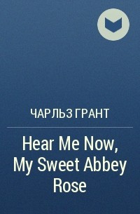 Чарльз Грант - Hear Me Now, My Sweet Abbey Rose