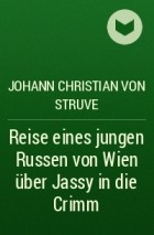 Johann Christian von Struve - Reise eines jungen Russen von Wien über Jassy in die Crimm