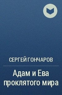 Сергей Гончаров - Адам и Ева проклятого мира