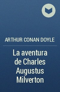 Arthur Conan Doyle - La aventura de Charles Augustus Milverton