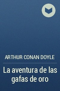 Arthur Conan Doyle - La aventura de las gafas de oro