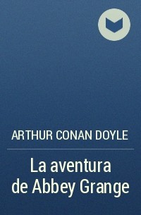 Arthur Conan Doyle - La aventura de Abbey Grange