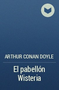 Arthur Conan Doyle - El pabellón Wisteria