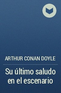 Arthur Conan Doyle - Su último saludo en el escenario