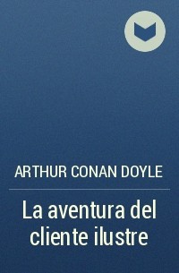 Arthur Conan Doyle - La aventura del cliente ilustre