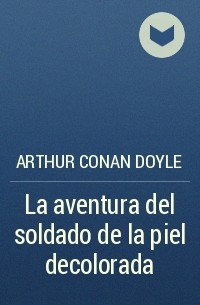 Arthur Conan Doyle - La aventura del soldado de la piel decolorada