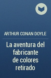 Arthur Conan Doyle - La aventura del fabricante de colores retirado