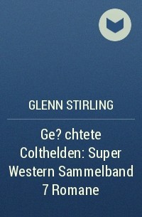 Glenn Stirling - Ge?chtete Colthelden: Super Western Sammelband 7 Romane