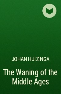 Johan Huizinga - The Waning of the Middle Ages
