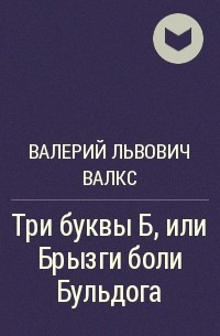 Валерий Львович ВалКс - Три буквы Б, или Брызги боли Бульдога