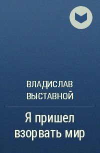 Владислав Выставной - Я пришел взорвать мир