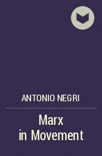 Антонио Негри - Marx in Movement