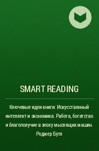 Smart Reading - Ключевые идеи книги: Искусственный интеллект и экономика. Работа, богатство и благополучие в эпоху мыслящих машин. Роджер Бутл