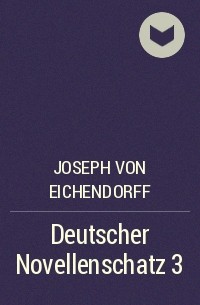 Йозеф фон Эйхендорф - Deutscher Novellenschatz 3