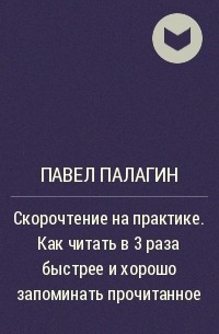 Павел Палагин - Скорочтение на практике. Как читать в 3 раза быстрее и хорошо запоминать прочитанное