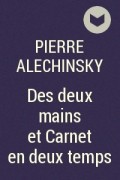 Pierre Alechinsky - Des deux mains et Carnet en deux temps
