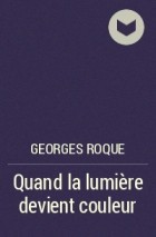 Georges Roque - Quand la lumière devient couleur