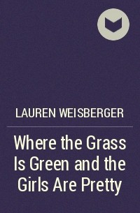 Lauren Weisberger - Where the Grass Is Green and the Girls Are Pretty