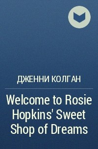 Дженни Колган - Welcome to Rosie Hopkins' Sweet Shop of Dreams