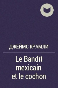 Джеймс Крамли - Le Bandit mexicain et le cochon