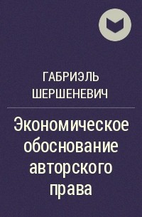 Габриэль Шершеневич - Экономическое обоснование авторского права