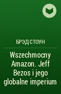 Брэд Стоун - Wszechmocny Amazon. Jeff Bezos i jego globalne imperium