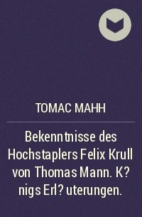 Томас Манн - Bekenntnisse des Hochstaplers Felix Krull von Thomas Mann. K?nigs Erl?uterungen.