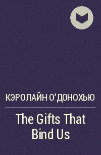 Кэролайн О&#039;Донохью - The Gifts That Bind Us