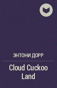 Энтони Дорр - Cloud Cuckoo Land