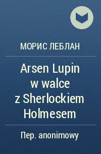 Морис Леблан - Arsen Lupin w walce z Sherlockiem Holmesem