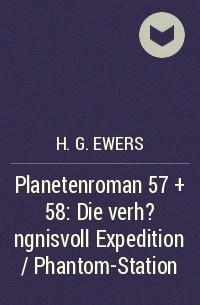 H. G. Ewers - Planetenroman 57 + 58: Die verh?ngnisvoll Expedition / Phantom-Station