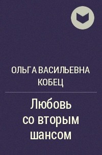 Ольга Васильевна Кобец - Любовь со вторым шансом