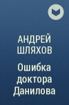 Андрей Шляхов - Ошибка доктора Данилова