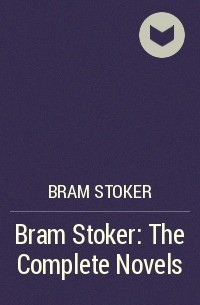 Брэм Стокер - Bram Stoker: The Complete Novels