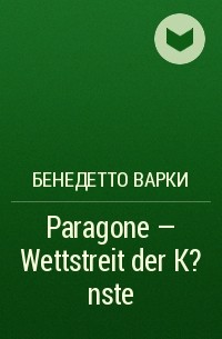 Бенедетто Варки - Paragone - Wettstreit der K?nste