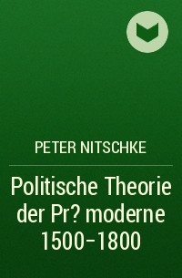 Peter Nitschke - Politische Theorie der Pr?moderne 1500-1800