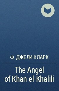 Ф. Джели Кларк - The Angel of Khan el-Khalili
