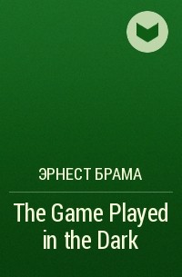 Эрнест Брама - The Game Played in the Dark