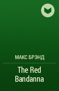 Макс Брэнд - The Red Bandanna